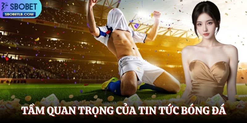 tam-quan-trong-cua-viec-nam-ro-tin-tuc-bong-da